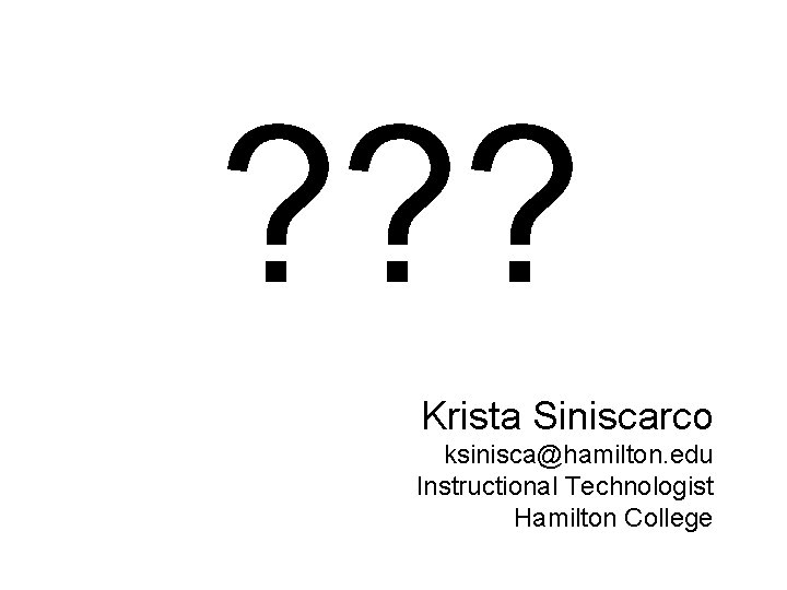 ? ? ? Krista Siniscarco ksinisca@hamilton. edu Instructional Technologist Hamilton College 