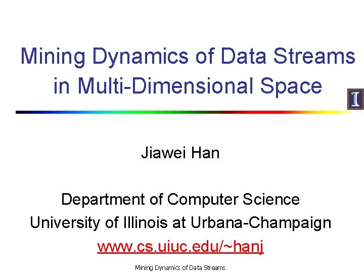 Mining Dynamics of Data Streams in Multi-Dimensional Space Jiawei Han Department of Computer Science