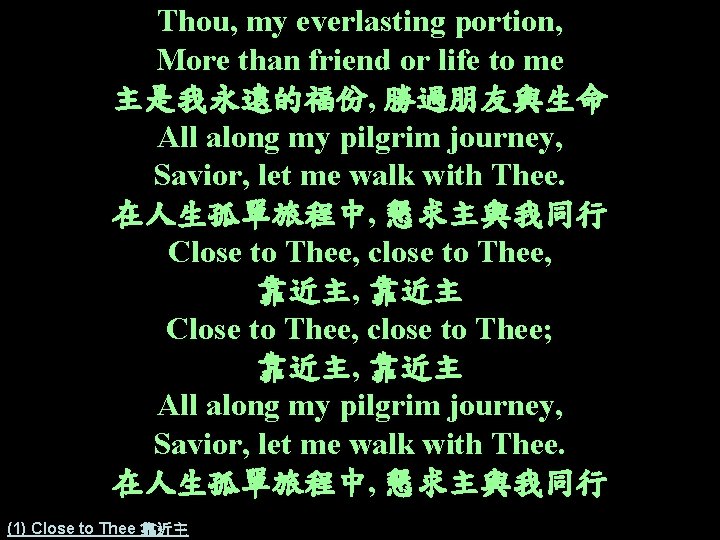 Thou, my everlasting portion, More than friend or life to me 主是我永遠的福份, 勝過朋友與生命 All