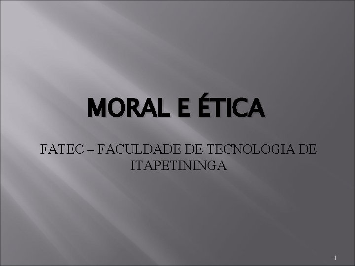 MORAL E ÉTICA FATEC – FACULDADE DE TECNOLOGIA DE ITAPETININGA 1 