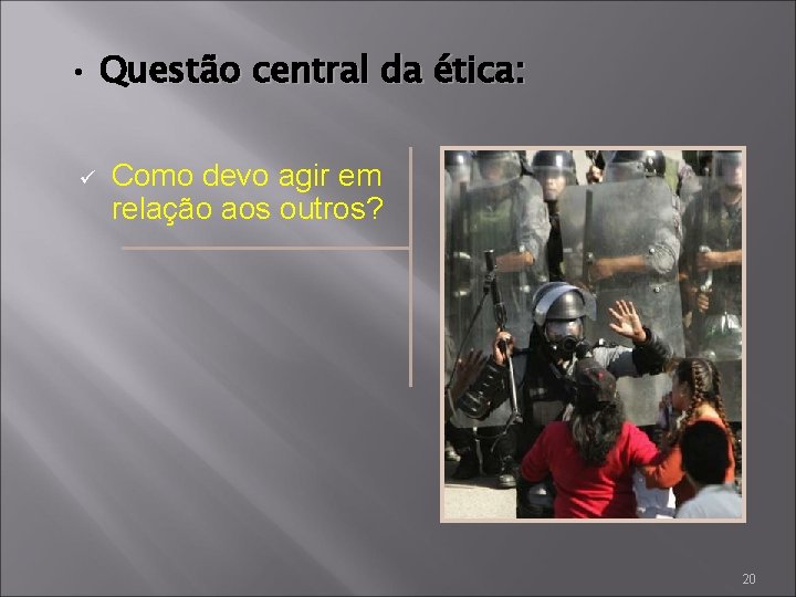  • Questão central da ética: ü Como devo agir em relação aos outros?