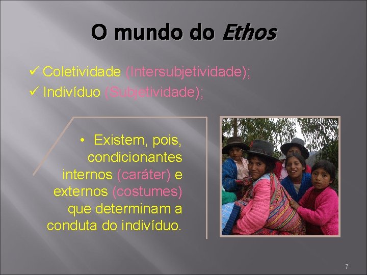 O mundo do Ethos ü Coletividade (Intersubjetividade); ü Indivíduo (Subjetividade); • Existem, pois, condicionantes