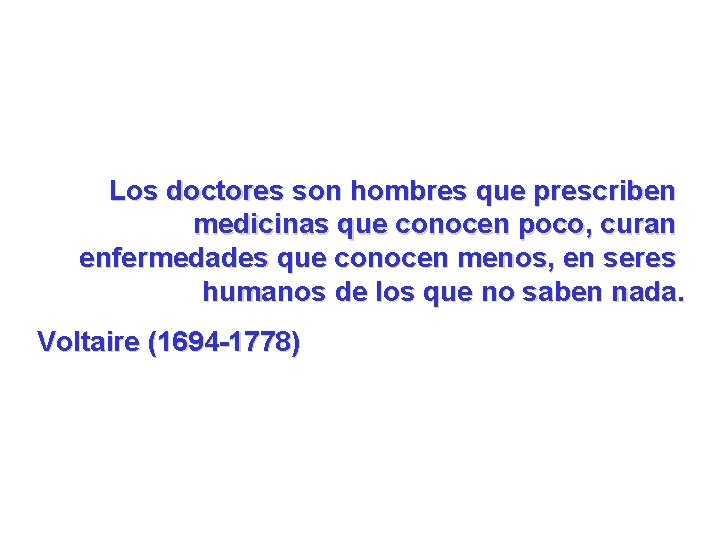 Los doctores son hombres que prescriben medicinas que conocen poco, curan enfermedades que conocen