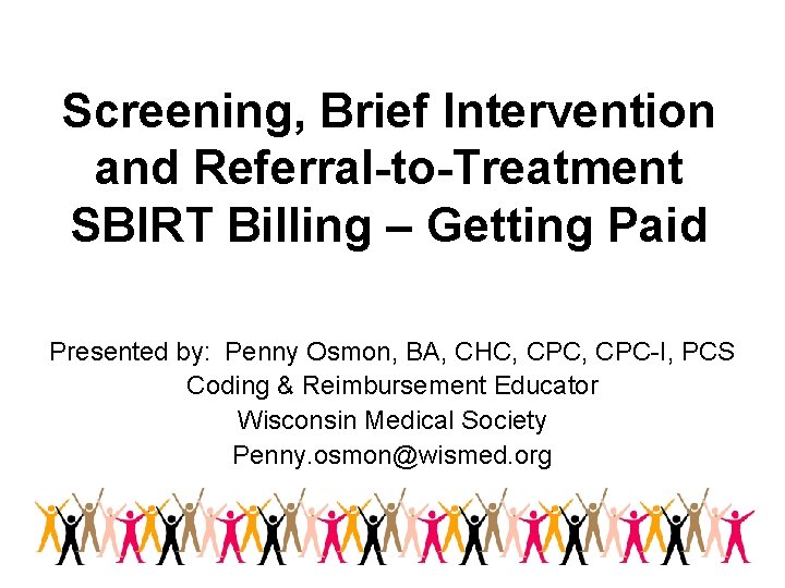 Screening, Brief Intervention and Referral-to-Treatment SBIRT Billing – Getting Paid Presented by: Penny Osmon,