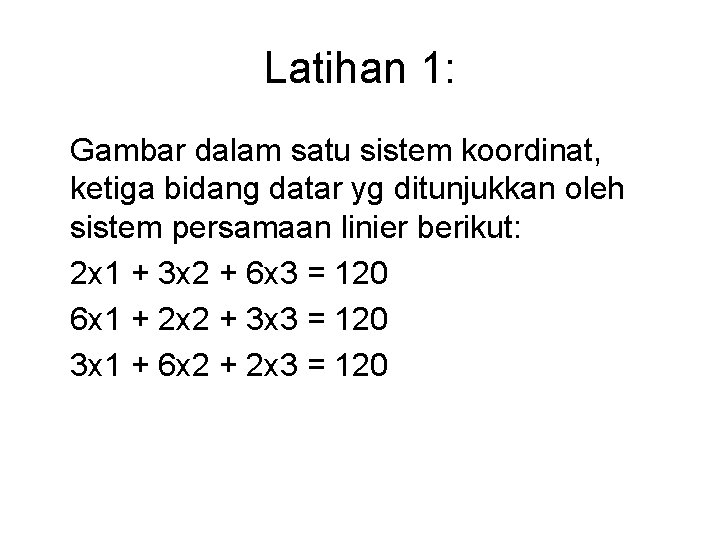 Latihan 1: Gambar dalam satu sistem koordinat, ketiga bidang datar yg ditunjukkan oleh sistem