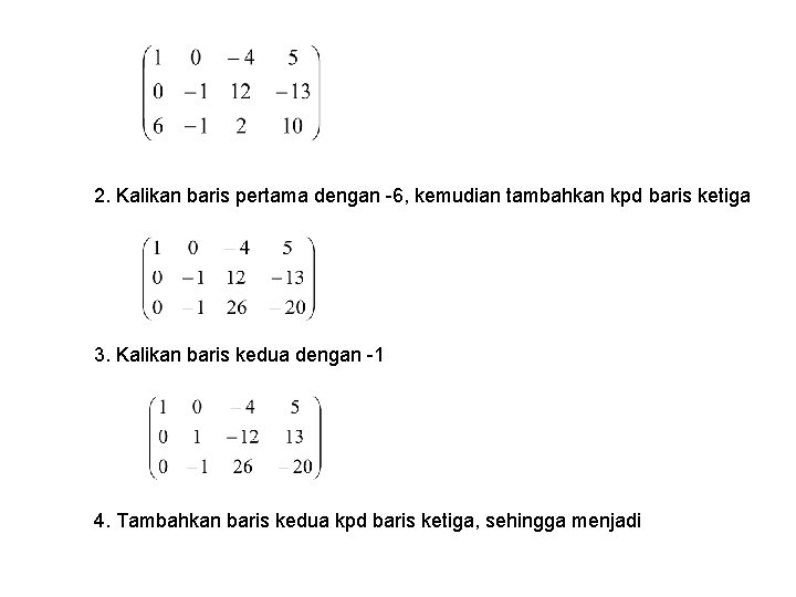 2. Kalikan baris pertama dengan -6, kemudian tambahkan kpd baris ketiga 3. Kalikan baris