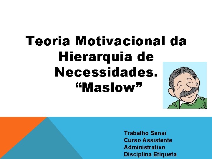 Teoria Motivacional da Hierarquia de Necessidades. “Maslow” Trabalho Senai Curso Assistente Administrativo Disciplina Etiqueta