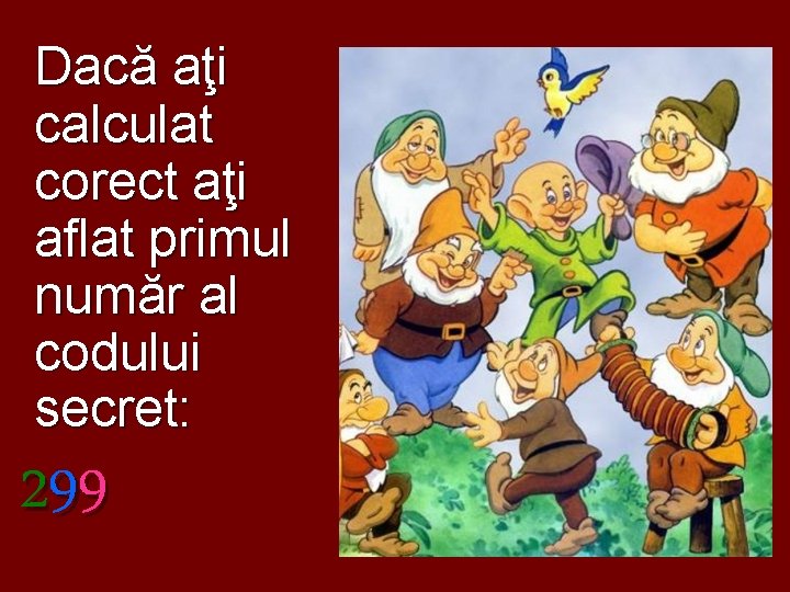 Dacă aţi calculat corect aţi aflat primul număr al codului secret: 299 
