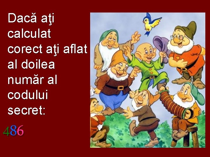 Dacă aţi calculat corect aţi aflat al doilea număr al codului secret: 486 