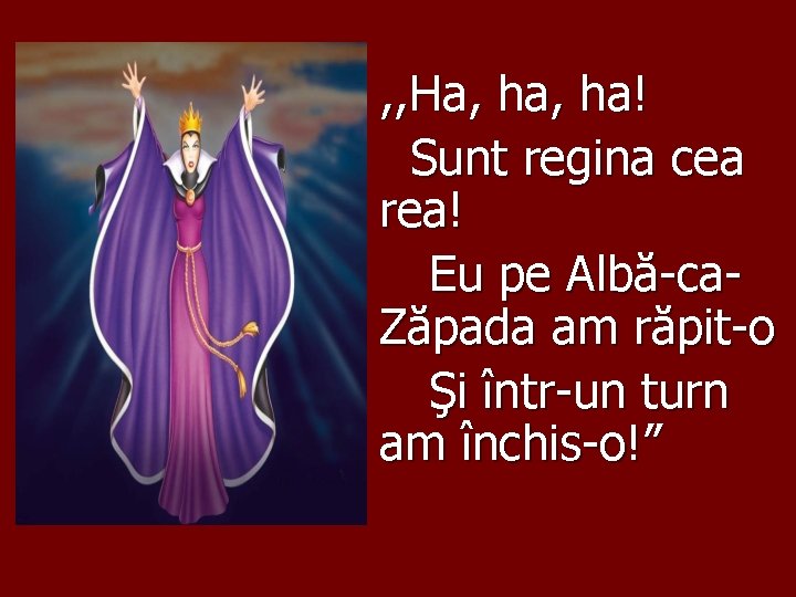 , , Ha, ha! Sunt regina cea rea! Eu pe Albă-ca. Zăpada am răpit-o