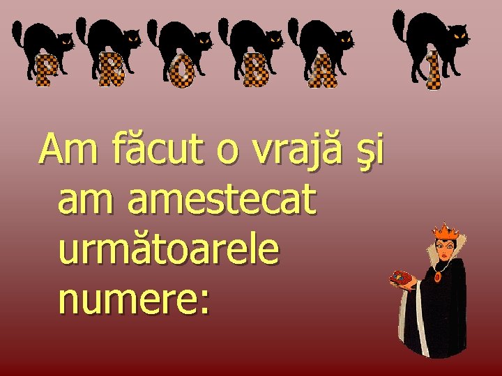 Am făcut o vrajă şi am amestecat următoarele numere: 