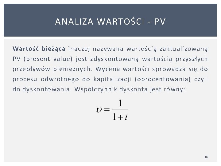 ANALIZA WARTOŚCI PV Wartość bieżąca inaczej nazywana wartością zaktualizowaną PV (present value) jest zdyskontowaną