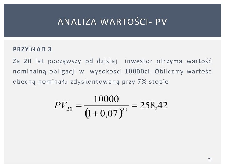 ANALIZA WARTOŚCI PV PRZYKŁAD 3 Za 20 lat począwszy od dzisiaj inwestor otrzyma wartość