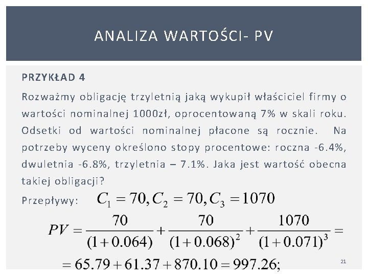 ANALIZA WARTOŚCI PV PRZYKŁAD 4 Rozważmy obligację trzyletnią jaką wykupił właściciel firmy o wartości