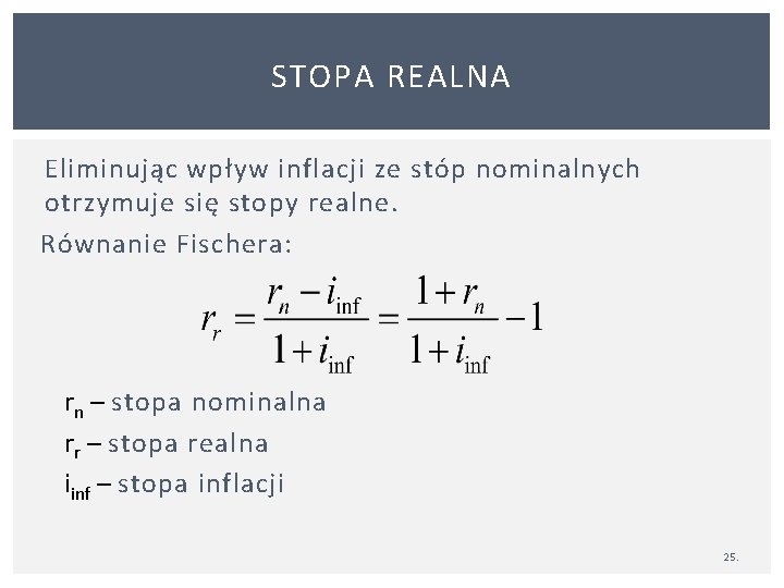 STOPA REALNA Eliminując wpływ inflacji ze stóp nominalnych otrzymuje się stopy realne. Równanie Fischera: