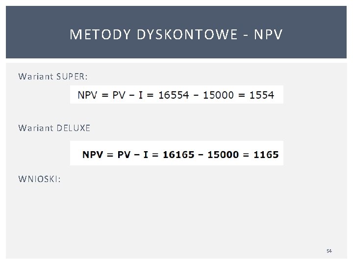 METODY DYSKONTOWE NPV Wariant SUPER: Wariant DELUXE WNIOSKI: 54 