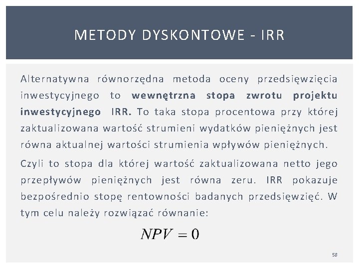 METODY DYSKONTOWE IRR Alternatywna równorzędna metoda oceny przedsięwzięcia inwestycyjnego to wewnętrzna stopa zwrotu projektu