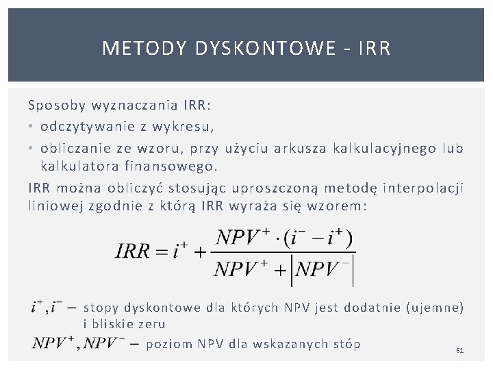 METODY DYSKONTOWE IRR Sposoby wyznaczania IRR: • odczytywanie z wykresu, • obliczanie ze wzoru, METODY DYSKONTOWE IRR Sposoby wyznaczania IRR: • odczytywanie z wykresu, • obliczanie ze wzoru,