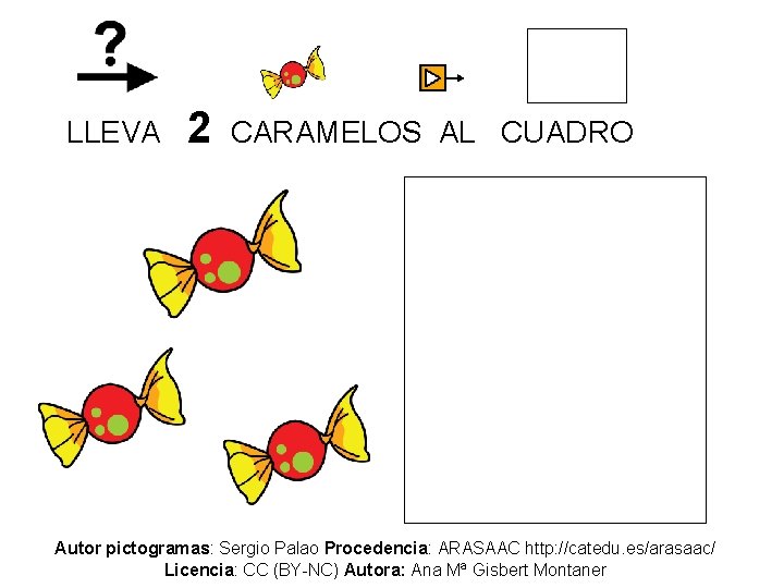 LLEVA 2 CARAMELOS AL CUADRO Autor pictogramas: Sergio Palao Procedencia: ARASAAC http: //catedu. es/arasaac/