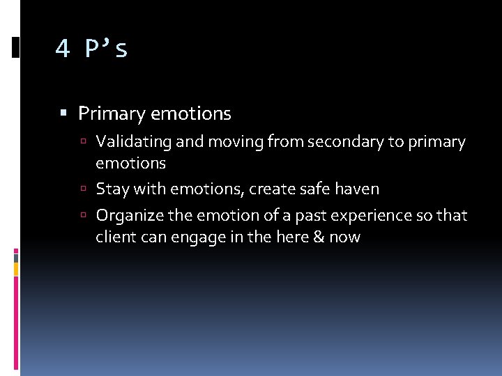 4 P’s Primary emotions Validating and moving from secondary to primary emotions Stay with