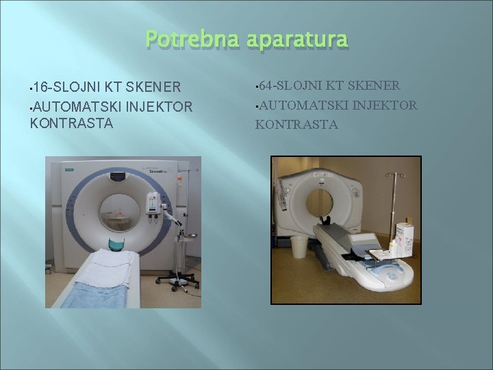 Potrebna aparatura • 16 -SLOJNI KT SKENER • AUTOMATSKI INJEKTOR KONTRASTA • 64 -SLOJNI