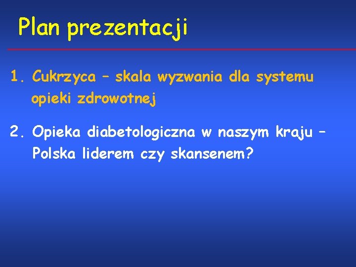 Plan prezentacji 1. Cukrzyca – skala wyzwania dla systemu opieki zdrowotnej 2. Opieka diabetologiczna