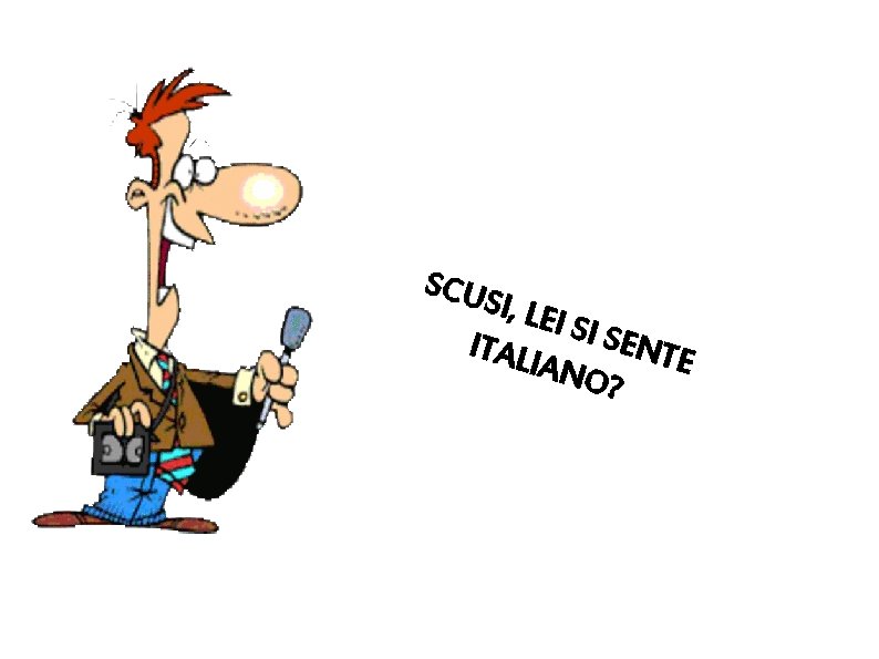 SCU SI, LE I SI S ENTE ITAL IANO ? 