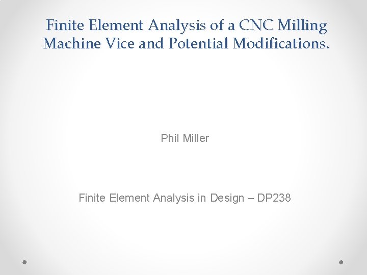 Finite Element Analysis of a CNC Milling Machine Vice and Potential Modifications. Phil Miller
