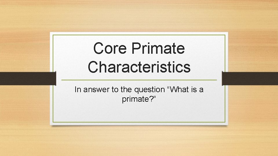 Core Primate Characteristics In answer to the question “What is a primate? ” 