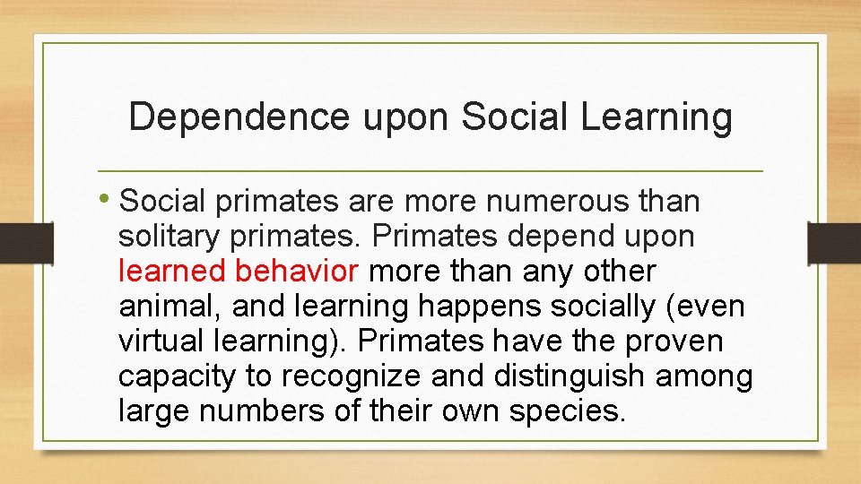 Dependence upon Social Learning • Social primates are more numerous than solitary primates. Primates
