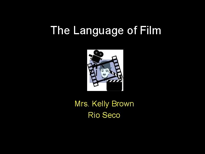 The Language of Film Mrs. Kelly Brown Rio Seco 