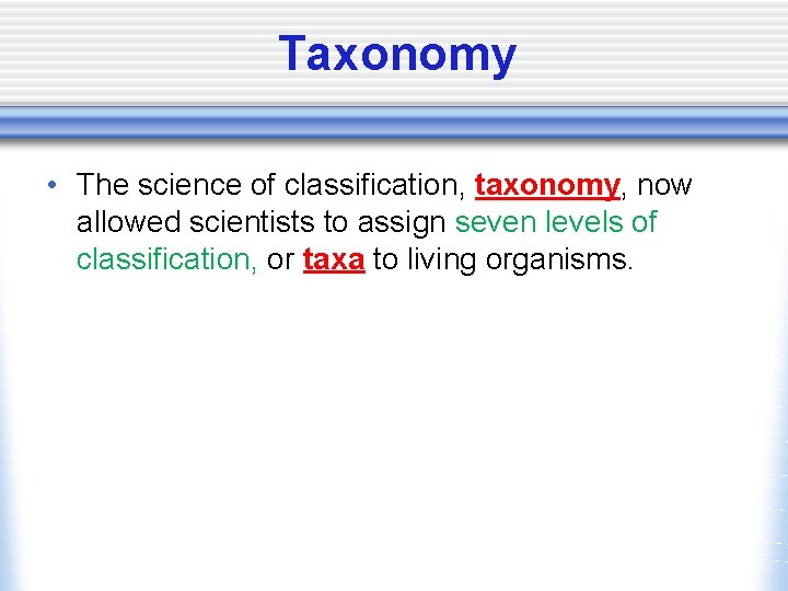 Taxonomy • The science of classification, taxonomy, now allowed scientists to assign seven levels