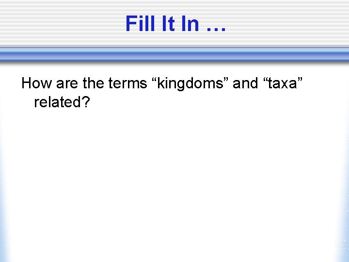 Fill It In … How are the terms “kingdoms” and “taxa” related? 