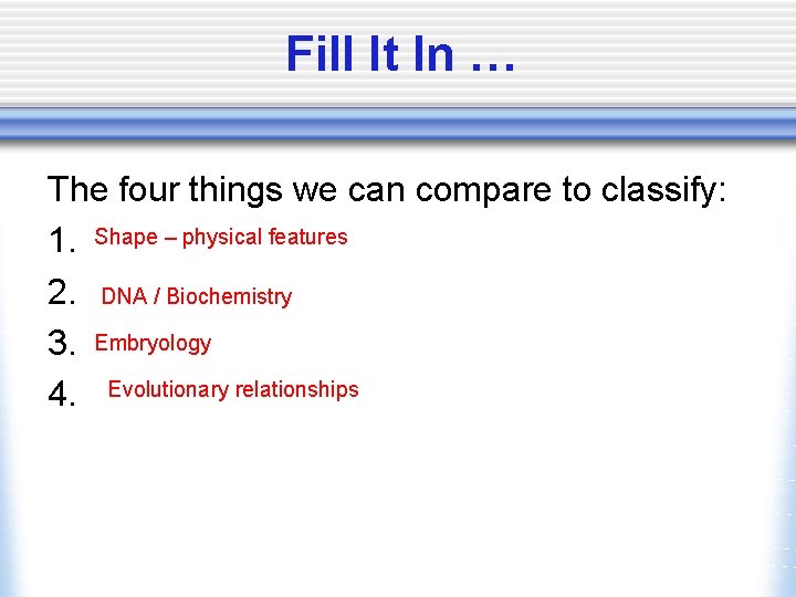 Fill It In … The four things we can compare to classify: 1. Shape