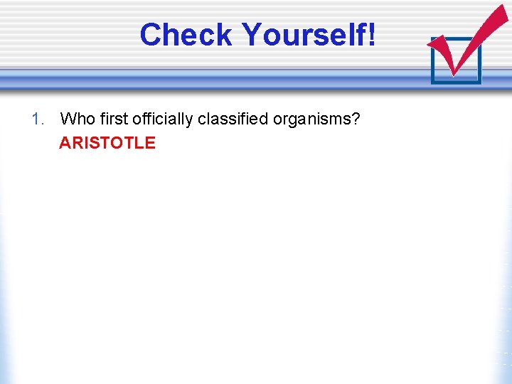 Check Yourself! 1. Who first officially classified organisms? ARISTOTLE 