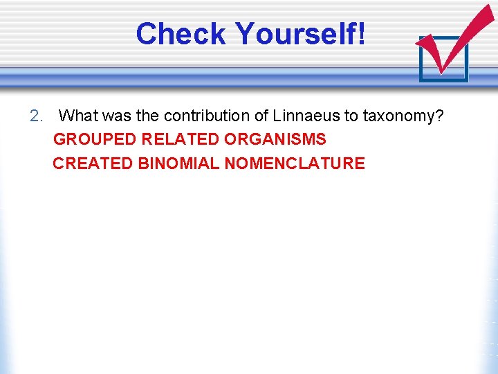 Check Yourself! 2. What was the contribution of Linnaeus to taxonomy? GROUPED RELATED ORGANISMS