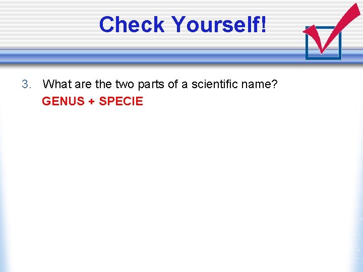 Check Yourself! 3. What are the two parts of a scientific name? GENUS +