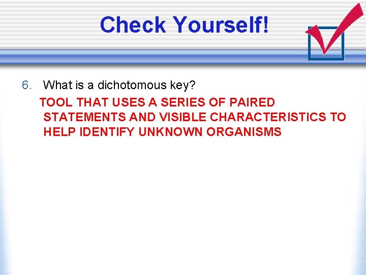 Check Yourself! 6. What is a dichotomous key? TOOL THAT USES A SERIES OF