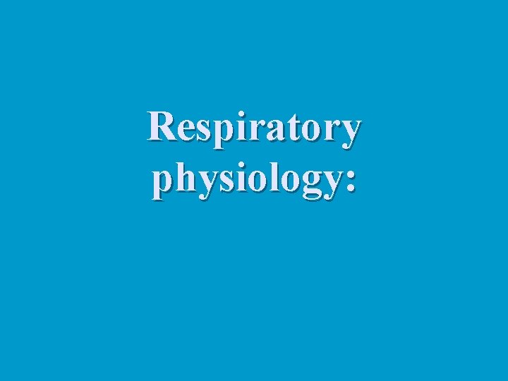 Respiratory physiology: Respiratory physiology:
