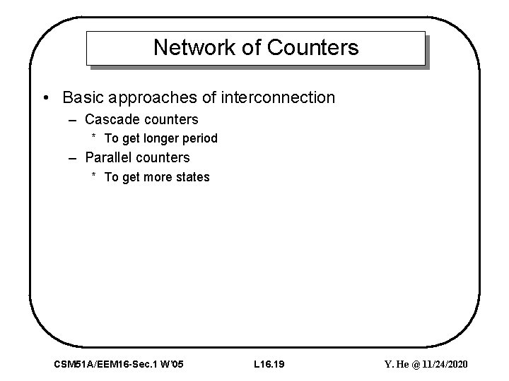 Network of Counters • Basic approaches of interconnection – Cascade counters * To get