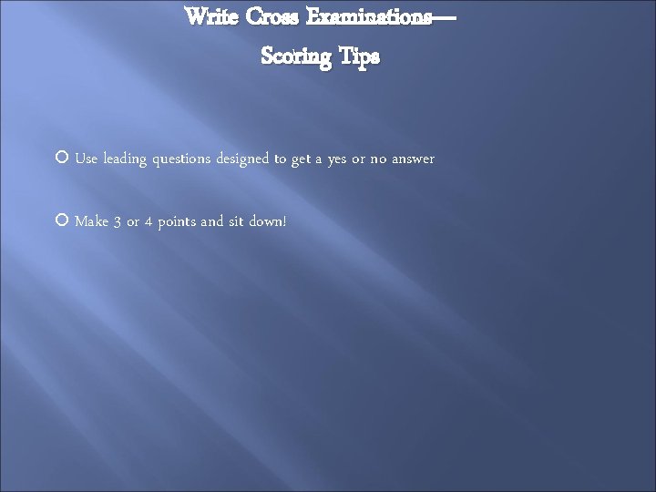 Write Cross Examinations— Scoring Tips Use leading questions designed to get a yes or