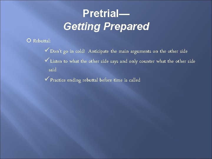 Pretrial— Getting Prepared Rebuttal: üDon’t go in cold! Anticipate the main arguments on the
