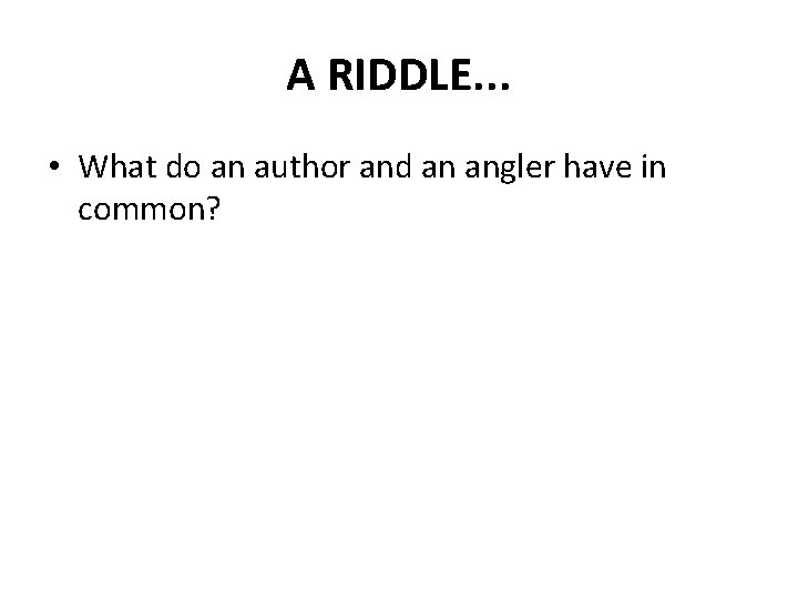 A RIDDLE. . . • What do an author and an angler have in
