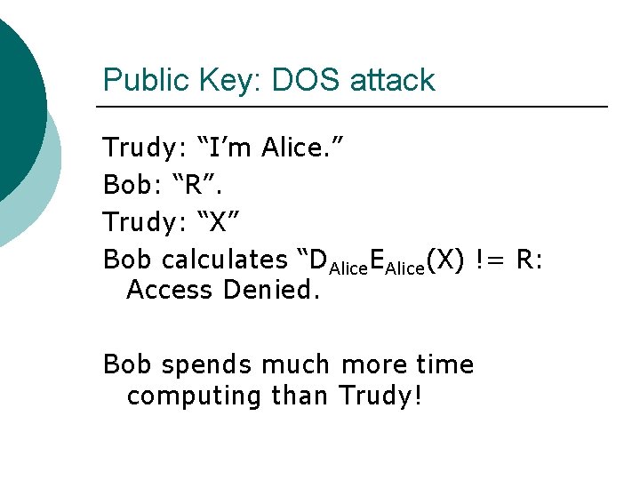 Public Key: DOS attack Trudy: “I’m Alice. ” Bob: “R”. Trudy: “X” Bob calculates