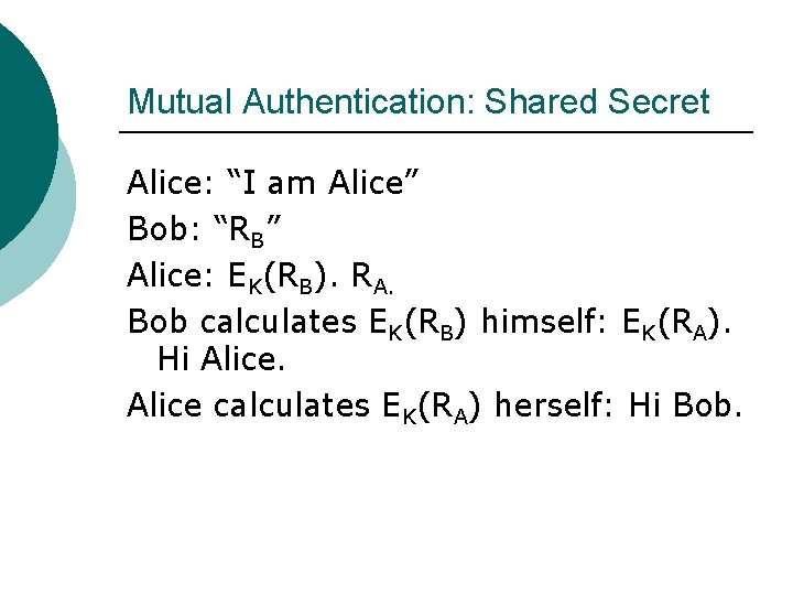 Mutual Authentication: Shared Secret Alice: “I am Alice” Bob: “RB” Alice: EK(RB). RA. Bob