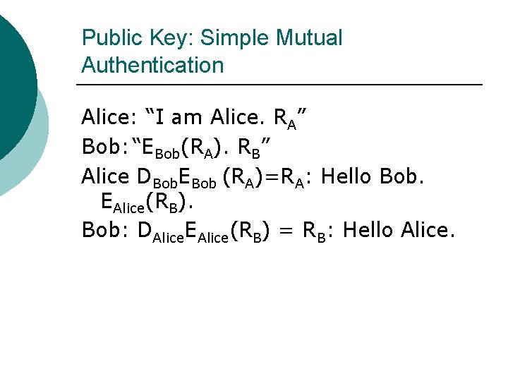 Public Key: Simple Mutual Authentication Alice: “I am Alice. RA” Bob: “EBob(RA). RB” Alice