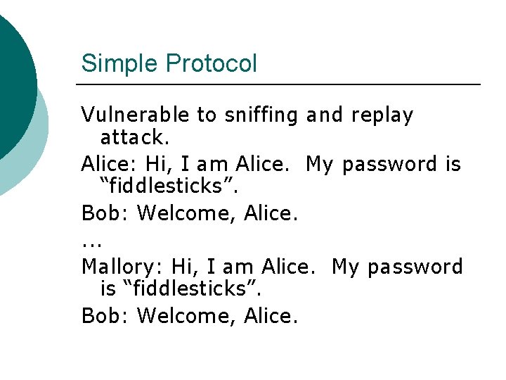 Simple Protocol Vulnerable to sniffing and replay attack. Alice: Hi, I am Alice. My
