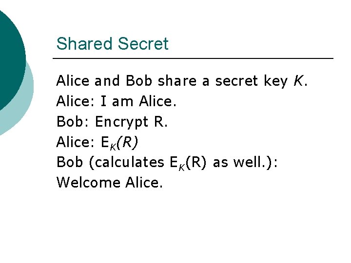 Shared Secret Alice and Bob share a secret key K. Alice: I am Alice.