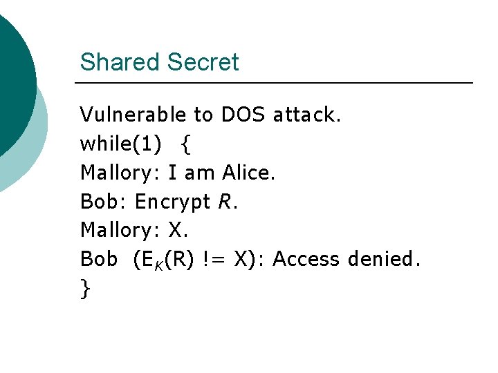 Shared Secret Vulnerable to DOS attack. while(1) { Mallory: I am Alice. Bob: Encrypt