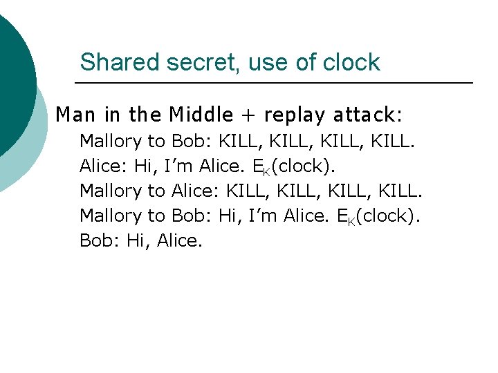 Shared secret, use of clock Man in the Middle + replay attack: Mallory to